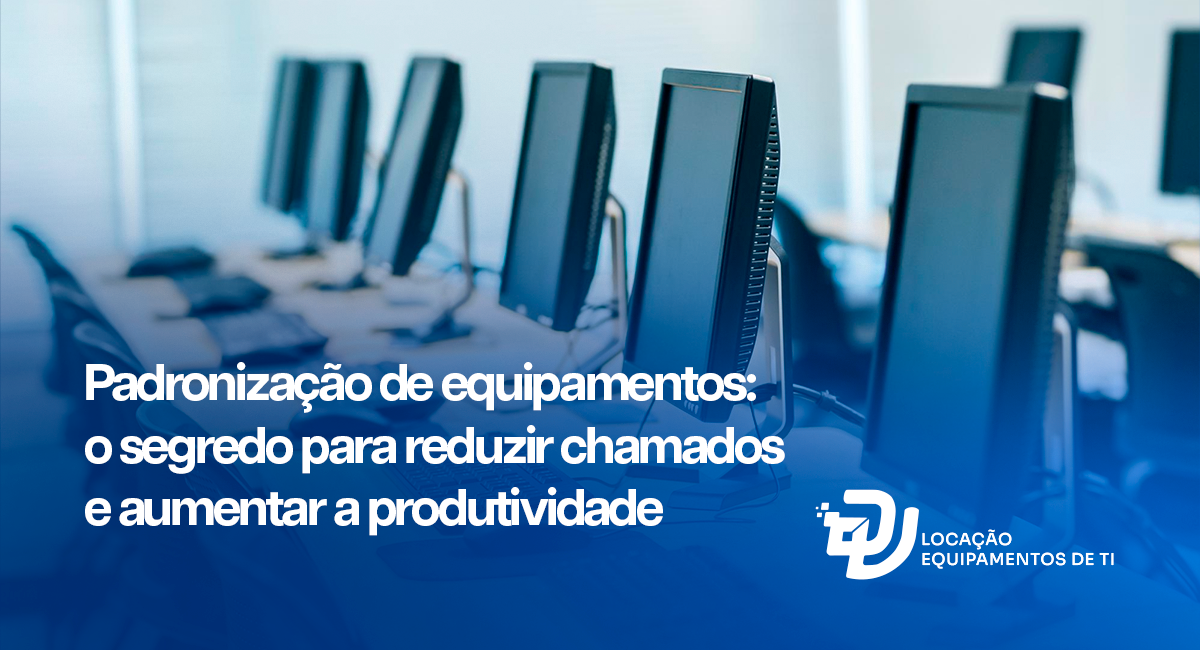 Padronização de equipamentos: o segredo para reduzir chamados e aumentar a produtividade